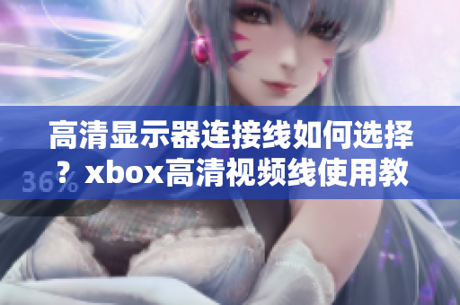 高清显示器连接线如何选择？xbox高清视频线使用教程