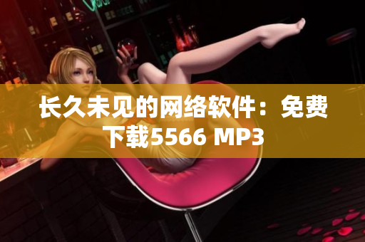 长久未见的网络软件：免费下载5566 MP3