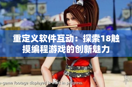 重定义软件互动：探索18触摸编程游戏的创新魅力