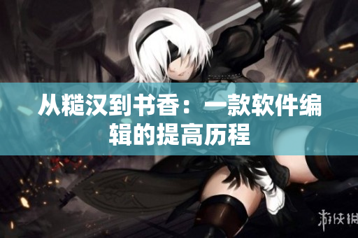 从糙汉到书香：一款软件编辑的提高历程