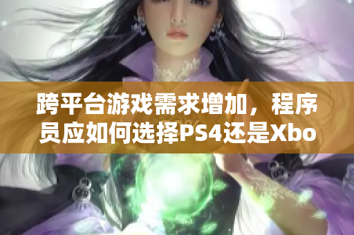 跨平台游戏需求增加，程序员应如何选择PS4还是Xbox？