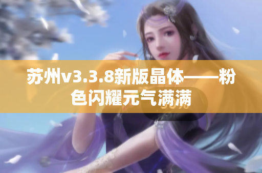 苏州v3.3.8新版晶体——粉色闪耀元气满满
