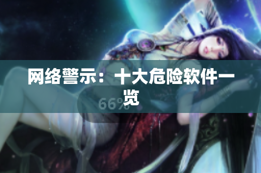 网络警示：十大危险软件一览