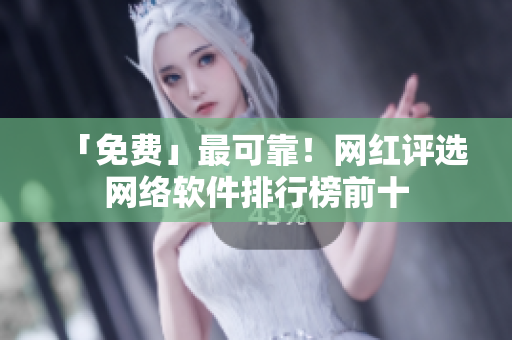 「免费」最可靠！网红评选网络软件排行榜前十