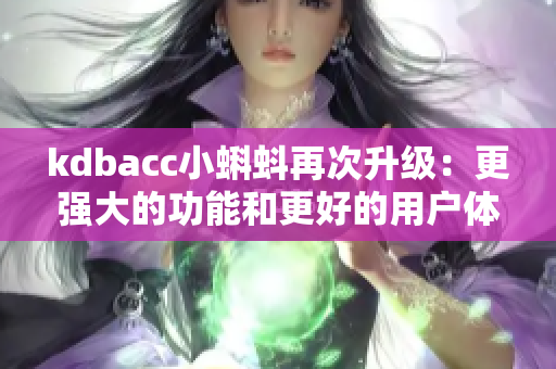kdbacc小蝌蚪再次升级：更强大的功能和更好的用户体验