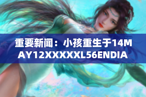 重要新闻：小孩重生于14MAY12XXXXXL56ENDIAN日期