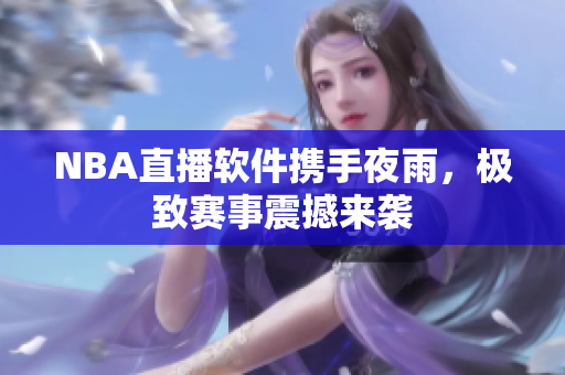 NBA直播软件携手夜雨，极致赛事震撼来袭