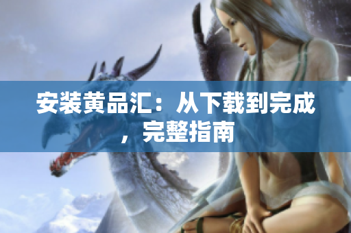 安装黄品汇：从下载到完成，完整指南