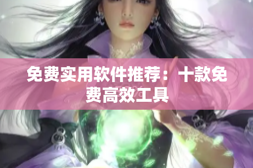 免费实用软件推荐：十款免费高效工具