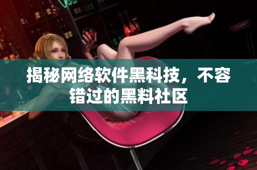 揭秘网络软件黑科技，不容错过的黑料社区