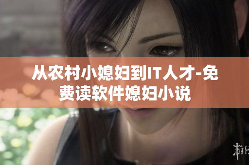 从农村小媳妇到IT人才-免费读软件媳妇小说