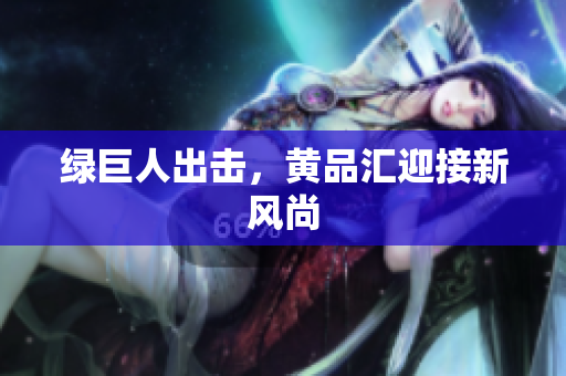 绿巨人出击，黄品汇迎接新风尚