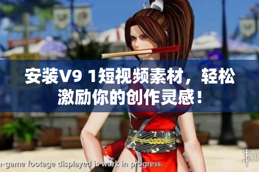 安装V9 1短视频素材，轻松激励你的创作灵感！