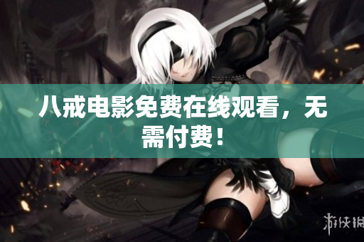 八戒电影免费在线观看，无需付费！