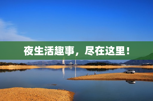 夜生活趣事，尽在这里！