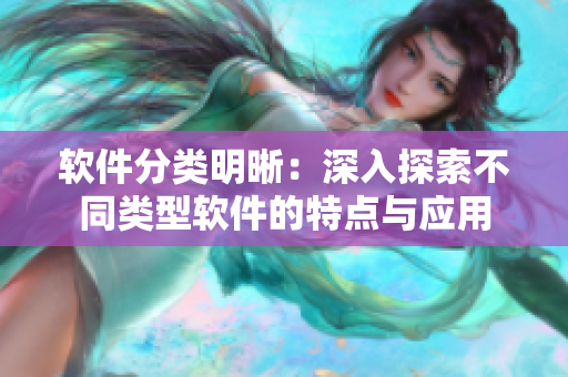 软件分类明晰：深入探索不同类型软件的特点与应用