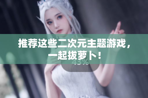 推荐这些二次元主题游戏，一起拔萝卜！