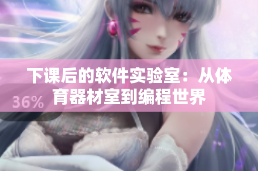 下课后的软件实验室：从体育器材室到编程世界