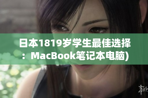 日本1819岁学生最佳选择：MacBook笔记本电脑)