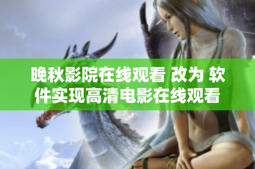 晚秋影院在线观看 改为 软件实现高清电影在线观看