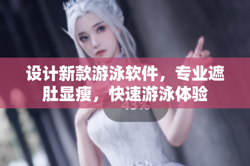 设计新款游泳软件，专业遮肚显瘦，快速游泳体验