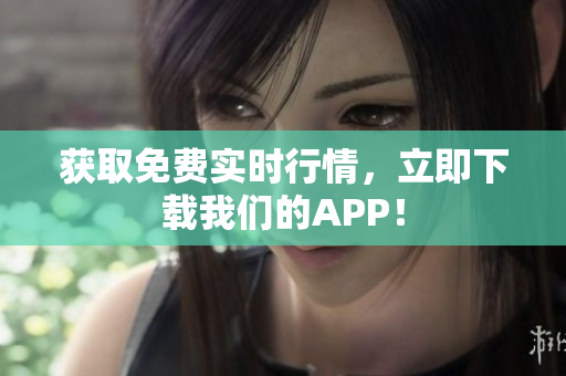 获取免费实时行情，立即下载我们的APP！