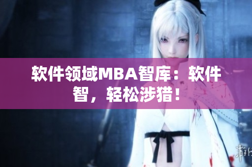 软件领域MBA智库：软件智，轻松涉猎！
