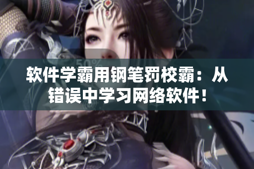 软件学霸用钢笔罚校霸：从错误中学习网络软件！
