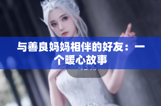 与善良妈妈相伴的好友：一个暖心故事