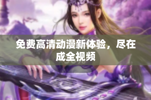 免费高清动漫新体验，尽在成全视频