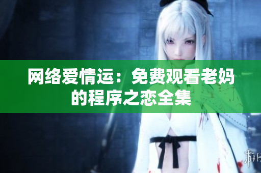 网络爱情运：免费观看老妈的程序之恋全集