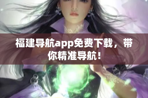 福建导航app免费下载，带你精准导航！