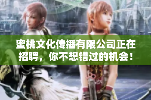 蜜桃文化传播有限公司正在招聘，你不想错过的机会！