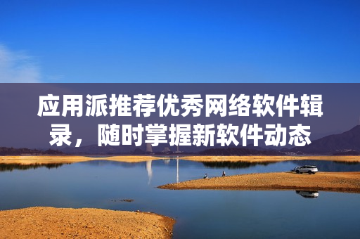 应用派推荐优秀网络软件辑录，随时掌握新软件动态