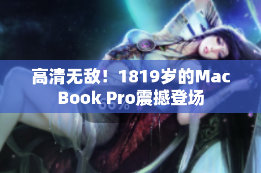 高清无敌！1819岁的MacBook Pro震撼登场
