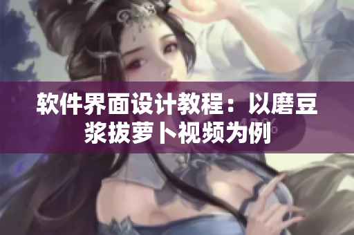 软件界面设计教程：以磨豆浆拔萝卜视频为例