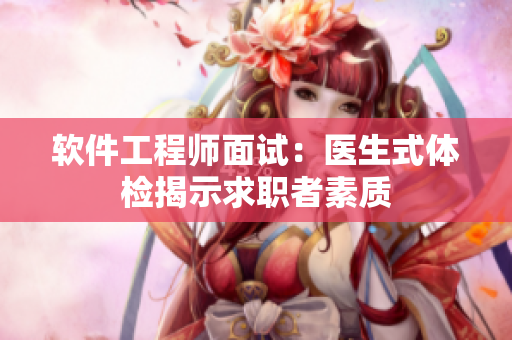 软件工程师面试：医生式体检揭示求职者素质