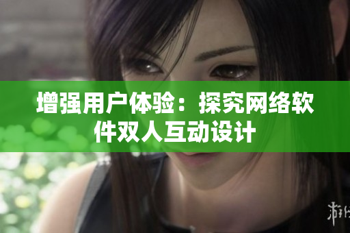 增强用户体验：探究网络软件双人互动设计