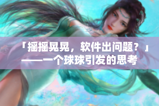 「摇摇晃晃，软件出问题？」——一个球球引发的思考