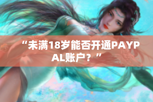 “未满18岁能否开通PAYPAL账户？”