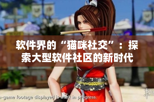 软件界的“猫咪社交”：探索大型软件社区的新时代