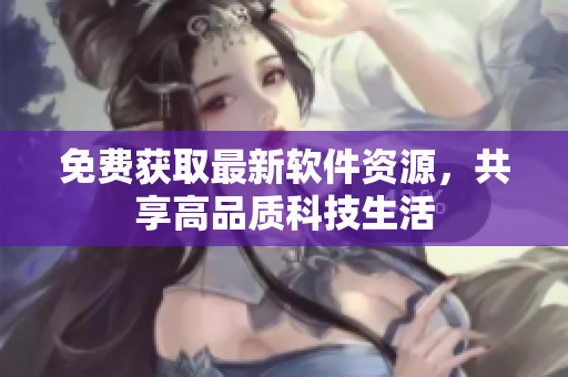 免费获取最新软件资源，共享高品质科技生活