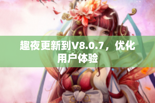 趣夜更新到V8.0.7，优化用户体验
