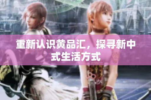 重新认识黄品汇，探寻新中式生活方式
