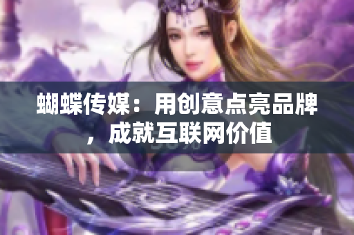 蝴蝶传媒：用创意点亮品牌，成就互联网价值