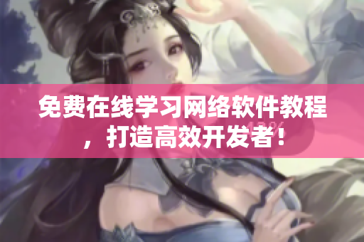 免费在线学习网络软件教程，打造高效开发者！
