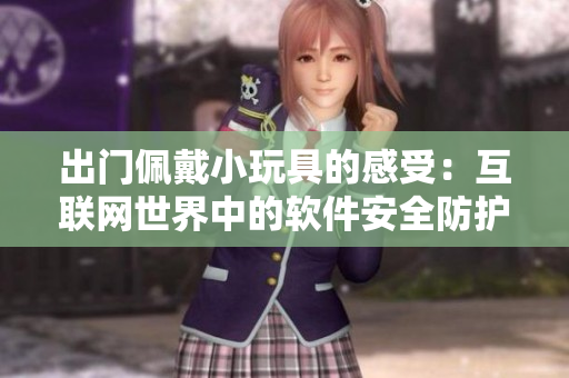 出门佩戴小玩具的感受：互联网世界中的软件安全防护