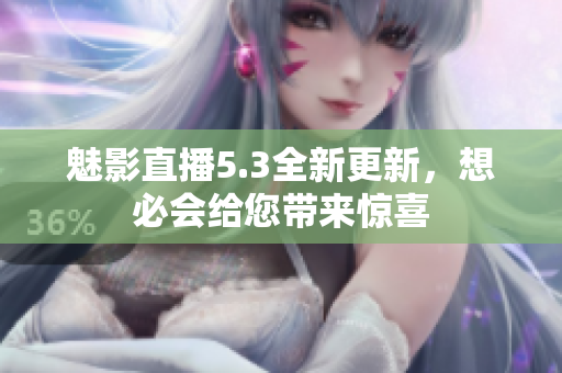 魅影直播5.3全新更新，想必会给您带来惊喜