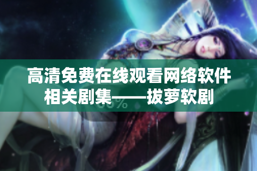 高清免费在线观看网络软件相关剧集——拔萝软剧