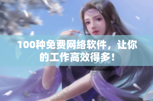 100种免费网络软件，让你的工作高效得多！